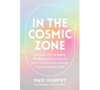 In the Cosmic Zone: Embody the 12 Astro Archetypes to Unleash Your Genius and Activate Your Authentic Self