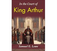 In the Court of King Arthur: Samuel E. Lowe's Time-Traveling Tale