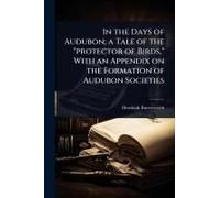 In The Days Of Audubon; A Tale Of The "Protector Of Birds," With An Appendix On The Formation Of Audubon Societies