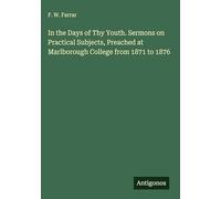 In the Days of Thy Youth. Sermons on Practical Subjects, Preached at Marlborough College from 1871 to 1876