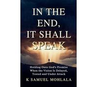 In the End It Shall Speak: Holding Onto God's Promise When the Vision Is Delayed, Tested and Under Attack