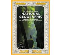 In the Field With National Geographic: The Inside Story of Legendary Explorers, Photographers, and Adventurers