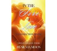 In The Fire Of Love: A Connection Divine (Twin Flame Love Poems And Quotes By Silvia Moon)
