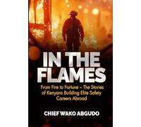 IN THE FLAMES: From Fire To Fortune-The stories of Kenyans Building Elite Safety Careers Abroad