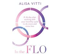 In the FLO: A 28-Day Plan Working with Your Monthly Cycle to Do More and Stress Less