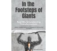 In the Footsteps of Giants: Real-World Leadership Transformations: Master Timeless Leadership Strategies for Success and Innovation