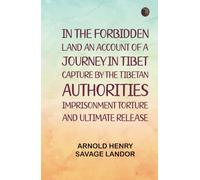 In the Forbidden Land An account of a journey in Tibet capture by the Tibetan authorities imprisonment torture and ultimate release