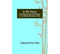 In The Forest; Or, Pictures Of Life And Scenery In The Woods Of Canada: A Tale