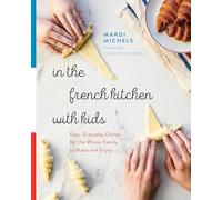 In the French Kitchen with Kids: Easy, Everyday Dishes for the Whole Family to Make and Enjoy: A Cookbook