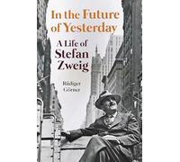 In the Future of Yesterday: A Life of Stefan Zweig