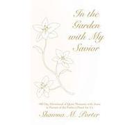 In The Garden With My Savior: 180 Day Devotional Of Quiet Moments With Jesus In Pursuit Of The Father's Heart For Us Paperback Book By Shawna M. Porter