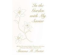 In The Garden With My Savior: 180 Day Devotional Of Quiet Moments With Jesus In Pursuit Of The Father's Heart For Us Paperback Book By Shawna M. Porter