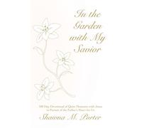 In the Garden with My Savior: 180 Day Devotional of Quiet Moments with Jesus in Pursuit of the Father’s Heart for Us