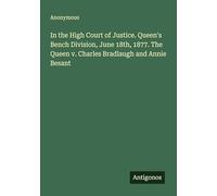 In the High Court of Justice. Queen's Bench Division, June 18th, 1877. The Queen v. Charles Bradlaugh and Annie Besant