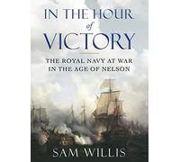In the Hour of Victory: The Royal Navy at War in the Age of Nelson