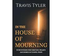 In the House of Mourning: 31 Devotions for Grieving Hearts Anchored in Gospel Hope (KJV Edition)