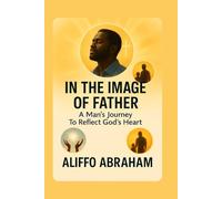 IN THE IMAGE OF THE FATHER: A Man’s Journey To Reflect God’s Heart