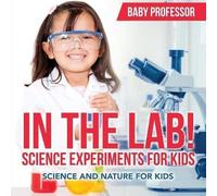 In The Lab! Science Experiments For Kids Science And Nature For Kids