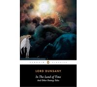 Edward Plunkett Dunsany – In the Land of Time: And Other Fantasy Tales – Penguin Classics