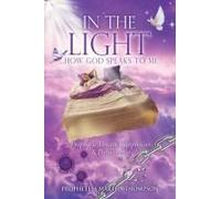 In The Light...How God Speaks To Me: Prophetic Dreams, Prophecies & Deliverance