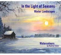 In the Light of Seasons Winter Landscapes: Watercolours by Manfred Sieber