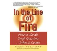 In The Line Of Fire: How To Handle Tough Questions ...When It Counts