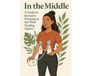 In the Middle: A Guide to Exclusive Pumping as the Third Feeding Option