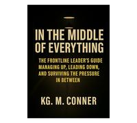 In The Middle of Everything: The Frontline Leader’s Guide to Managing Up, Leading Down, and Surviving the Pressure in Between