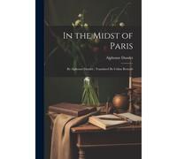 In The Midst Of Paris: By Alphonse Daudet; Translated By Celine Bertault