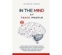 IN THE MIND OF TOXIC PEOPLE: How to Deal with Difficult People, Disarm Narcissists, Handle Negative Personalities, and Reclaim Your Power from Manipulators