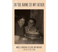 In the Name of My Father: While Learning to Love My Mother