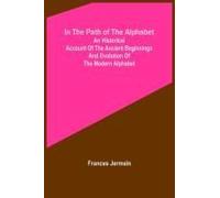 In The Path Of The Alphabet; An Historical Account Of The Ancient Beginnings And Evolution Of The Modern Alphabet