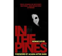 In the Pines: True Stories of Mystery, Mayhem, and Monsters in Maine