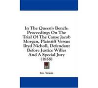 In the Queen's Bench: Proceedings on the Trial of the Cause Jacob Morgan, Plaintiff Versus Iltyd Nicholl, Defendant Before Justice Willes an Walsh, MR (Auteur)