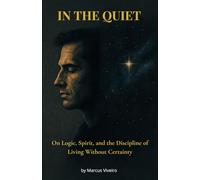 In the Quiet - On Logic, Spirit, and the Discipline of Living Without Certainty: Agnosticism, Deism, Stoicism and the Spiritual Discipline