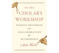In the Scholar’s Workshop: Hidden Histories of Collaboration and Authorship