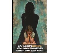 In The Shadow Of A Narcissistic Mother: The Healing Workbook for Daughters of Narcissistic Mothers: Reclaim Your Worth, Heal the Toxic Legacy, and Thrive Beyond the Pain