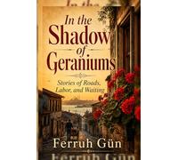 In the Shadow of Geraniums: Stories of Roads, Labor, and Waiting