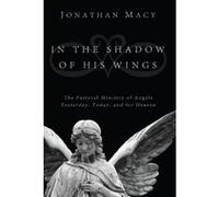 In the Shadow of His Wings: The Pastoral Ministry of Angels: Yesterday, Today, and for Heaven Macy, Jonathan (Auteur)