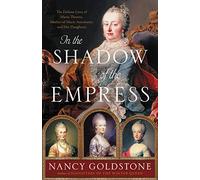 In the Shadow of the Empress: The Defiant Lives of Maria Theresa, Mother of Marie Antoinette, and Her Daughters