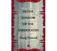 In the Shadow of the Sabertooth: A Renegade Naturalist Considers Global Warming, the First Americans and the Terrible Beasts of the Pleistocene