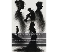 IN THE SILENCE OF FIGURES: 80 SILHOUETTES TO OBSERVE AND DRAW