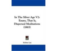 In the Silver Age V2: Essays, That Is, Dispersed Meditations (1865) Lee, Holme (Auteur)
