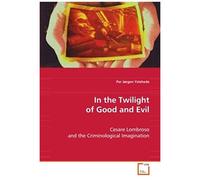 In The Twilight Of Good And Evil: Cesare Lombroso And The Criminological Imagination