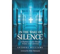 In the Wake of Silence: A Chaplain's Journey Through Trauma, Grief, and Grace: Reflections from the Emergency Room to the Edge of Burnout