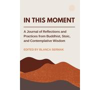 In This Moment: A Journal of Reflections and Practices from Buddhist, Stoic, and Contemplative Wisdom: Daily Mindfulness Prompts for Clarity, Calm, and Personal Growth