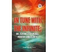 In Tune With The Infinite; Or, Fullness Of Peace, Power, And Plenty