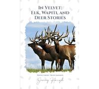 IN VELVET: Elk, Wapiti, and Deer Stories