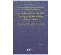 (In)Visibles Cités Coloniales - Stratégies De Domination Et De Résistance De La Fin Du Xixe Siècle À Nos Jours