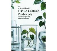 In Vitro Guide: Tissue Culture Protocols for Houseplants & Ornamentals: 50 Tissue Culture Protocols for Houseplants & Ornamentals